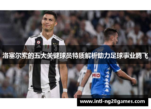 洛塞尔索的五大关键球员特质解析助力足球事业腾飞