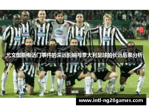 尤文图斯电话门事件的深远影响与意大利足球的长远后果分析