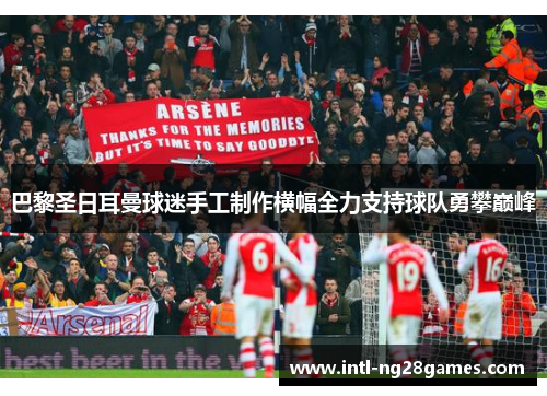 巴黎圣日耳曼球迷手工制作横幅全力支持球队勇攀巅峰