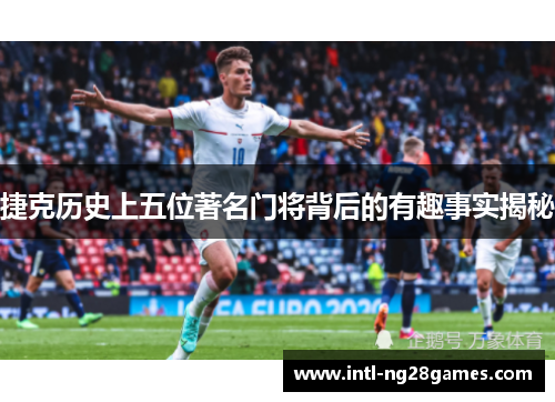 捷克历史上五位著名门将背后的有趣事实揭秘